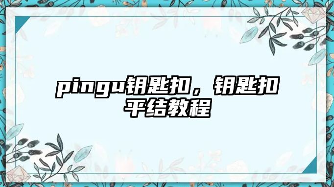 pingu鑰匙扣，鑰匙扣平結(jié)教程