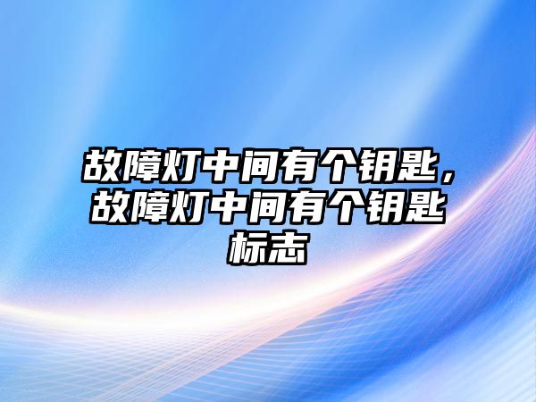 故障燈中間有個鑰匙，故障燈中間有個鑰匙標志