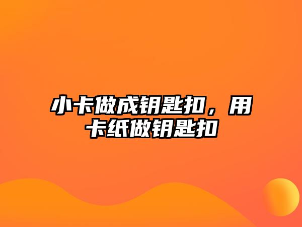 小卡做成鑰匙扣，用卡紙做鑰匙扣