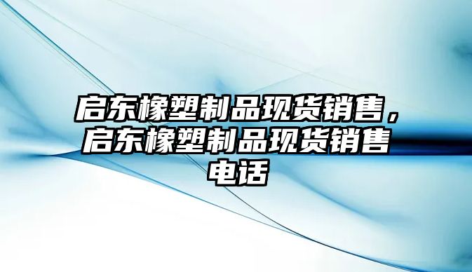 啟東橡塑制品現(xiàn)貨銷售，啟東橡塑制品現(xiàn)貨銷售電話