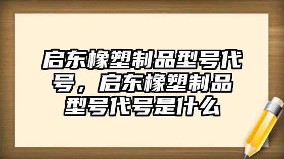 啟東橡塑制品型號(hào)代號(hào)，啟東橡塑制品型號(hào)代號(hào)是什么