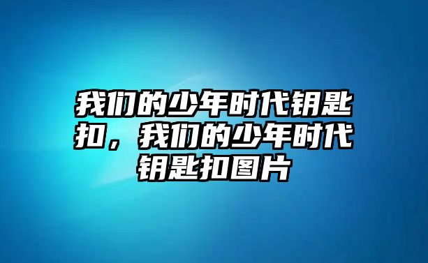 我們的少年時代鑰匙扣，我們的少年時代鑰匙扣圖片