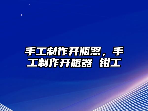 手工制作開瓶器，手工制作開瓶器 鉗工