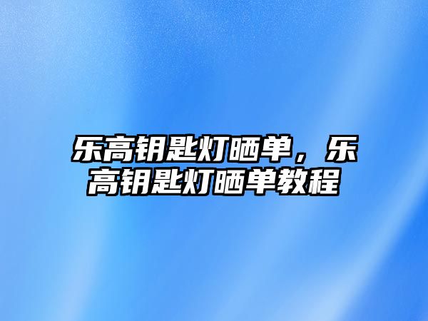 樂高鑰匙燈曬單，樂高鑰匙燈曬單教程