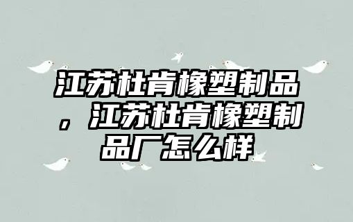 江蘇杜肯橡塑制品，江蘇杜肯橡塑制品廠怎么樣