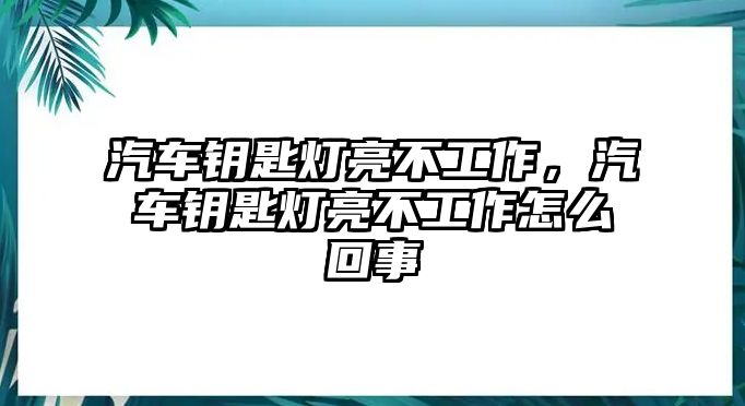 汽車鑰匙燈亮不工作，汽車鑰匙燈亮不工作怎么回事