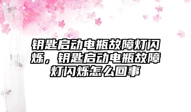 鑰匙啟動電瓶故障燈閃爍，鑰匙啟動電瓶故障燈閃爍怎么回事