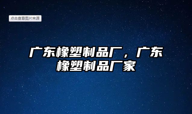 廣東橡塑制品廠，廣東橡塑制品廠家