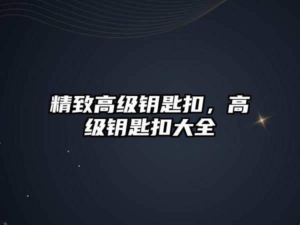 精致高級(jí)鑰匙扣，高級(jí)鑰匙扣大全