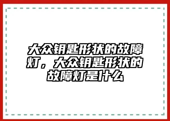 大眾鑰匙形狀的故障燈，大眾鑰匙形狀的故障燈是什么