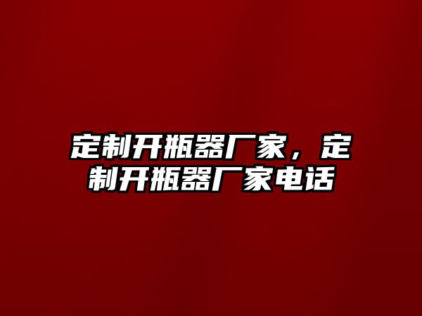 定制開瓶器廠家，定制開瓶器廠家電話