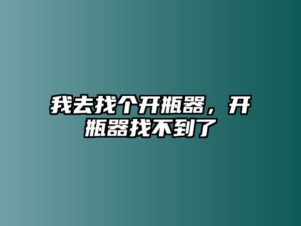 我去找個開瓶器，開瓶器找不到了