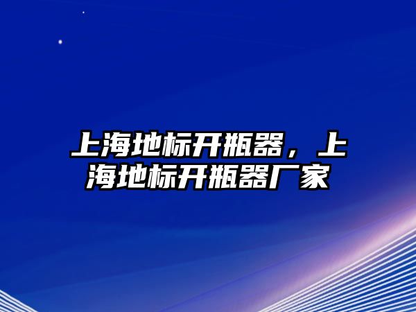 上海地標(biāo)開瓶器，上海地標(biāo)開瓶器廠家