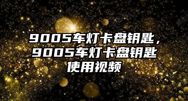 9005車燈卡盤鑰匙，9005車燈卡盤鑰匙使用視頻