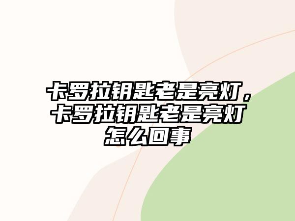 卡羅拉鑰匙老是亮燈，卡羅拉鑰匙老是亮燈怎么回事