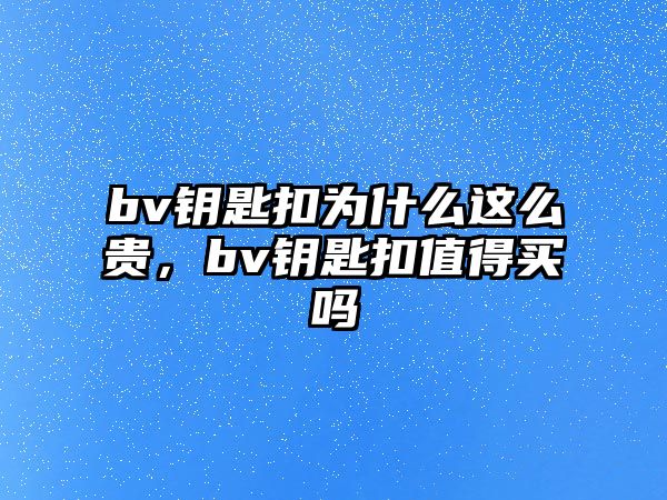 bv鑰匙扣為什么這么貴，bv鑰匙扣值得買(mǎi)嗎