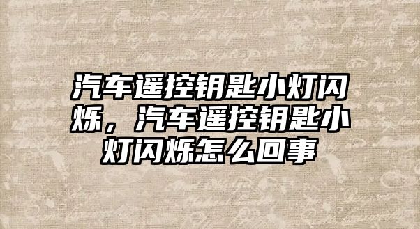 汽車遙控鑰匙小燈閃爍，汽車遙控鑰匙小燈閃爍怎么回事