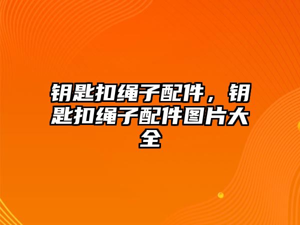 鑰匙扣繩子配件，鑰匙扣繩子配件圖片大全