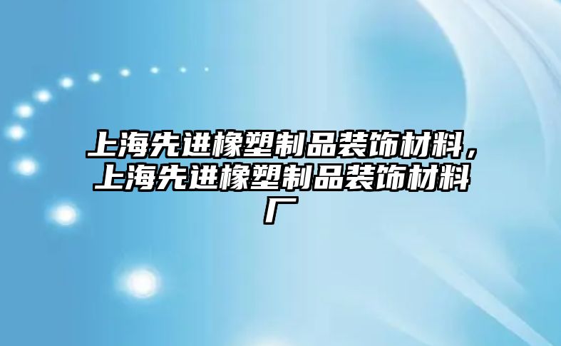 上海先進橡塑制品裝飾材料，上海先進橡塑制品裝飾材料廠