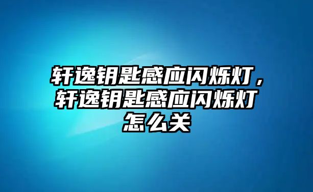 軒逸鑰匙感應閃爍燈，軒逸鑰匙感應閃爍燈怎么關