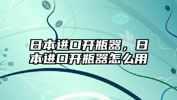 日本進(jìn)口開瓶器，日本進(jìn)口開瓶器怎么用