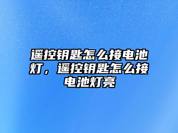 遙控鑰匙怎么接電池?zé)?，遙控鑰匙怎么接電池?zé)袅? class=