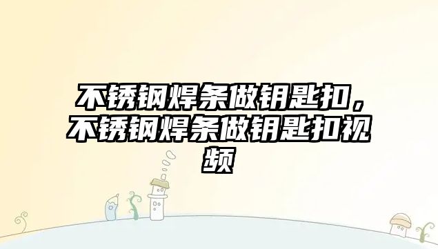 不銹鋼焊條做鑰匙扣，不銹鋼焊條做鑰匙扣視頻