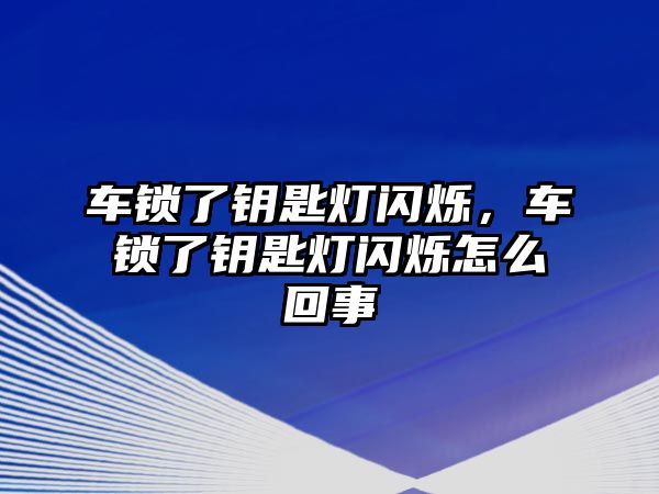 車鎖了鑰匙燈閃爍，車鎖了鑰匙燈閃爍怎么回事