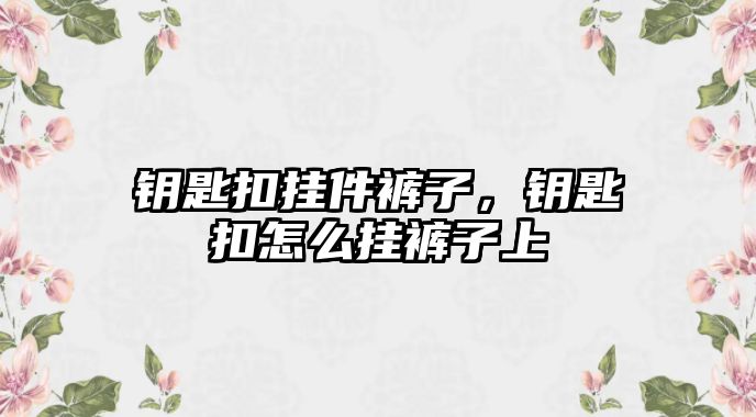 鑰匙扣掛件褲子，鑰匙扣怎么掛褲子上