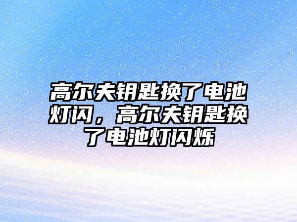 高爾夫鑰匙換了電池燈閃，高爾夫鑰匙換了電池燈閃爍