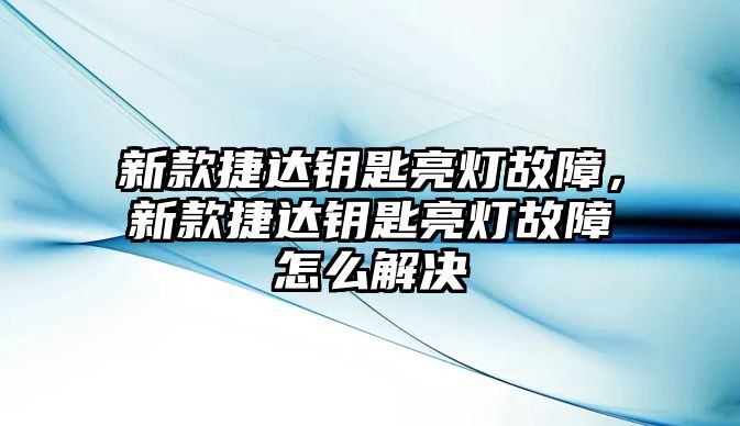 新款捷達鑰匙亮燈故障，新款捷達鑰匙亮燈故障怎么解決