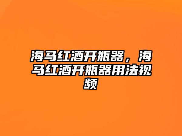 海馬紅酒開瓶器，海馬紅酒開瓶器用法視頻