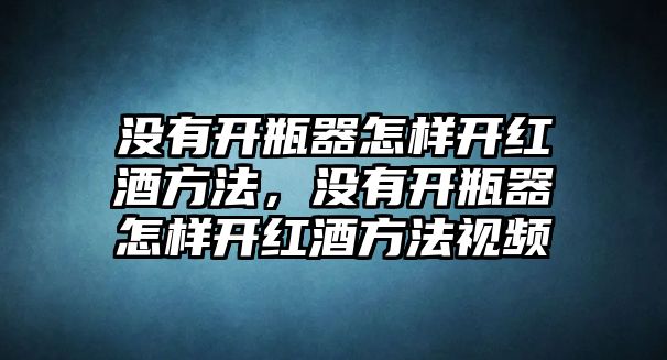 沒有開瓶器怎樣開紅酒方法，沒有開瓶器怎樣開紅酒方法視頻