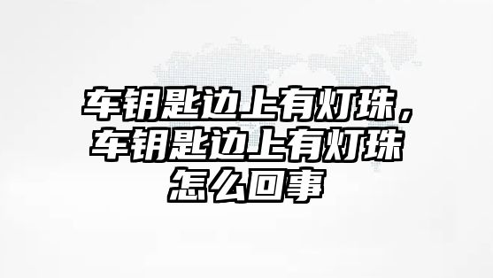 車鑰匙邊上有燈珠，車鑰匙邊上有燈珠怎么回事