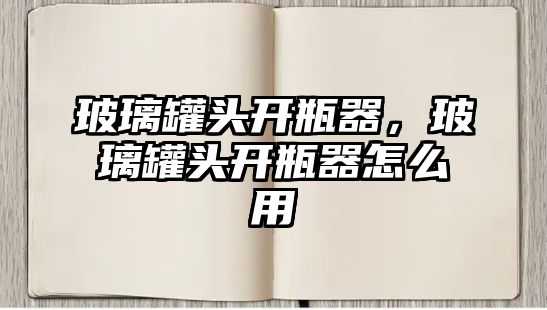 玻璃罐頭開瓶器，玻璃罐頭開瓶器怎么用