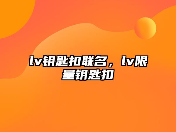 lv鑰匙扣聯(lián)名，lv限量鑰匙扣