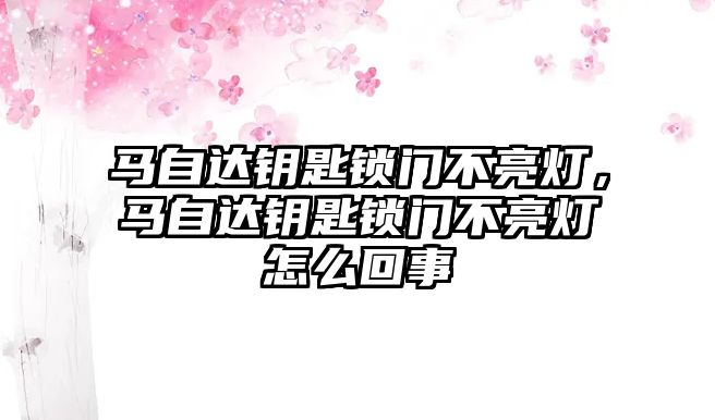 馬自達鑰匙鎖門不亮燈，馬自達鑰匙鎖門不亮燈怎么回事