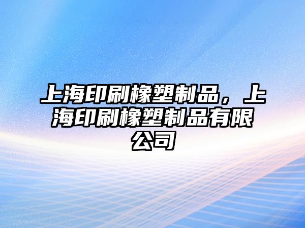 上海印刷橡塑制品，上海印刷橡塑制品有限公司