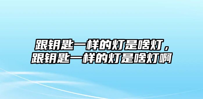 跟鑰匙一樣的燈是啥燈，跟鑰匙一樣的燈是啥燈啊