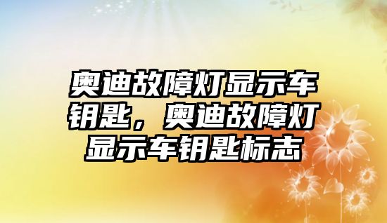 奧迪故障燈顯示車鑰匙，奧迪故障燈顯示車鑰匙標(biāo)志