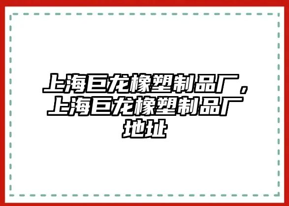 上海巨龍橡塑制品廠，上海巨龍橡塑制品廠地址