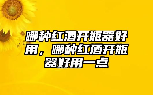 哪種紅酒開瓶器好用，哪種紅酒開瓶器好用一點(diǎn)