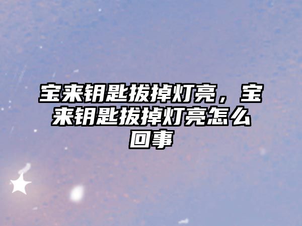 寶來鑰匙拔掉燈亮，寶來鑰匙拔掉燈亮怎么回事