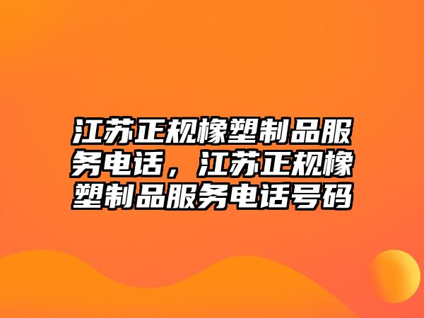 江蘇正規(guī)橡塑制品服務(wù)電話，江蘇正規(guī)橡塑制品服務(wù)電話號(hào)碼