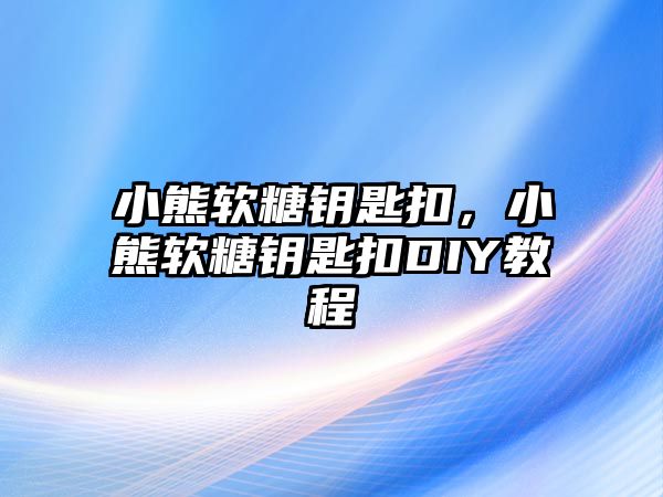 小熊軟糖鑰匙扣，小熊軟糖鑰匙扣DIY教程