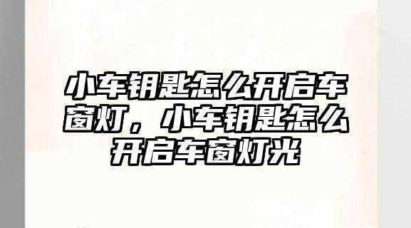 小車鑰匙怎么開啟車窗燈，小車鑰匙怎么開啟車窗燈光