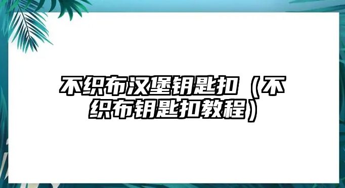 不織布漢堡鑰匙扣（不織布鑰匙扣教程）