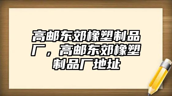 高郵東郊橡塑制品廠，高郵東郊橡塑制品廠地址