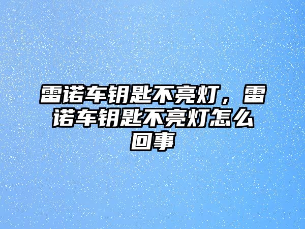 雷諾車鑰匙不亮燈，雷諾車鑰匙不亮燈怎么回事