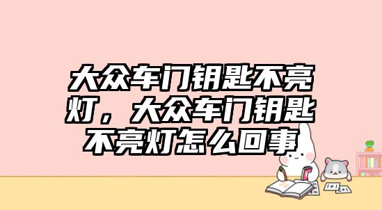 大眾車門鑰匙不亮燈，大眾車門鑰匙不亮燈怎么回事